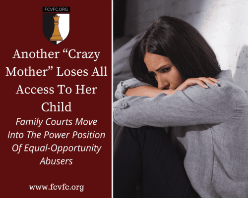 Read more about the article Another “Crazy Mother” Loses All Access To Her Child: Family Courts Move Into The Power Position Of Equal-Opportunity Abusers
