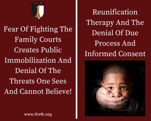 Read more about the article Fear Of Fighting The Family Courts Creates Public Immobilization And Denial Of The Threats One Sees And Cannot Believe! Reunification Therapy And The Denial Of Due Process And Informed Consent