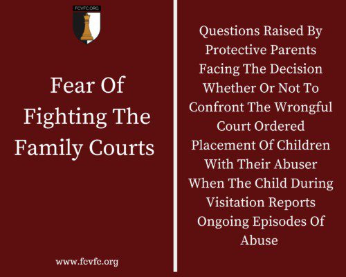 Read more about the article Fear Of Fighting The Family Courts: Questions Raised By Protective Parents Facing The Decision Whether Or Not To Confront The Wrongful Court Ordered Placement Of Children With Their Abuser When The Child During Visitation Reports Ongoing Episodes Of Abuse