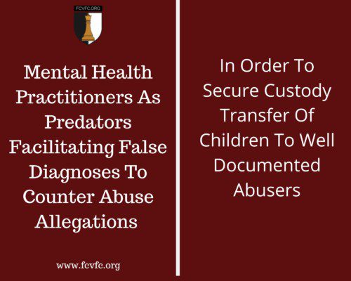 Read more about the article Mental Health Practitioners As Predators Facilitating False Diagnoses To Counter Abuse Allegations   In Order To Secure Custody Transfer Of Children To Well Documented Abusers