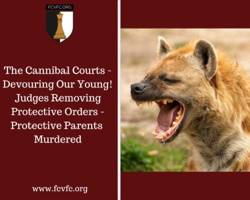 Read more about the article The Cannibal Courts – Devouring Our Young! Judges Removing Protective Orders – Protective Parents  Murdered