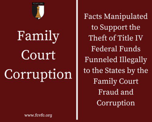 Read more about the article Family Court Corruption: Facts Manipulated to Support the Theft of Title IV Federal Funds Funneled Illegally to the States by the Family Court Fraud and Corruption